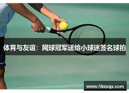 体育与友谊：网球冠军送给小球迷签名球拍