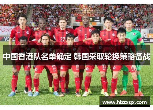 中国香港队名单确定 韩国采取轮换策略备战