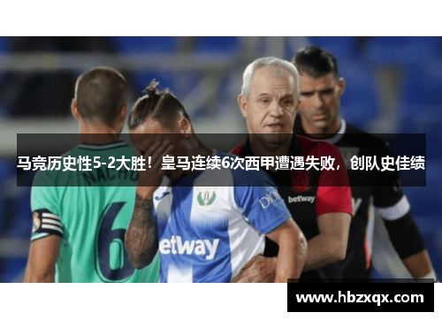 马竞历史性5-2大胜！皇马连续6次西甲遭遇失败，创队史佳绩